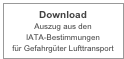 Download 
Auszug aus den 
IATA-Bestimmungen  für Gefahrgüter Lufttransport